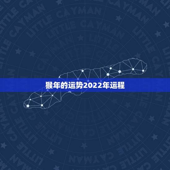 猴年的运势2022年运程，2021年属猴人的全年运势