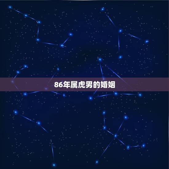 86年属虎男的婚姻,86年属虎人最穷不过36岁 86年属虎男的婚姻,86年属虎人最穷不过36岁