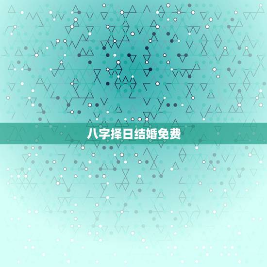 八字择日结婚免费,免费生辰八字算结婚吉日 八字择日结婚免费,免费生辰八字算结婚吉日