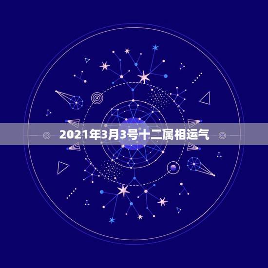 2021年3月3号十二属相运气，搜一下2021年3月21日属马人的财运