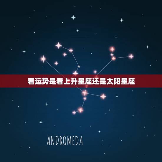 看运势是看上升星座还是太阳星座，看自己运势是看上升星座还是原本星座