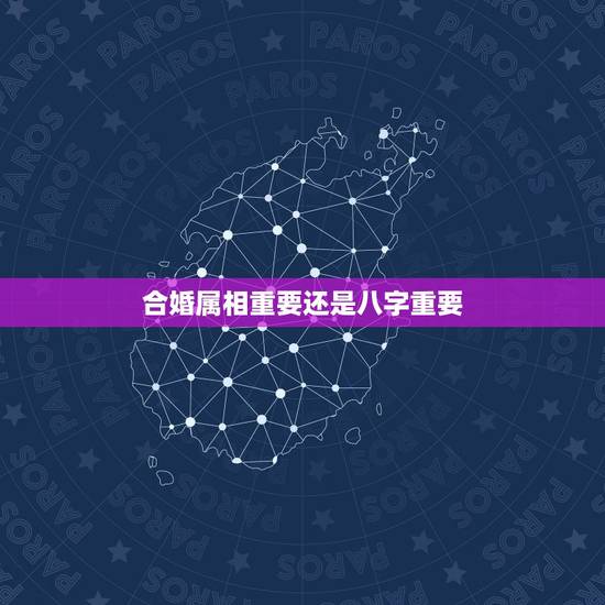 合婚属相重要还是八字重要，用生肖合婚准，还是八字准！