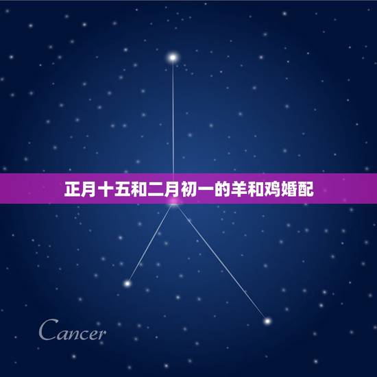 正月十五和二月初一的羊和鸡婚配，2018年属羊和属鸡几月份结婚最好