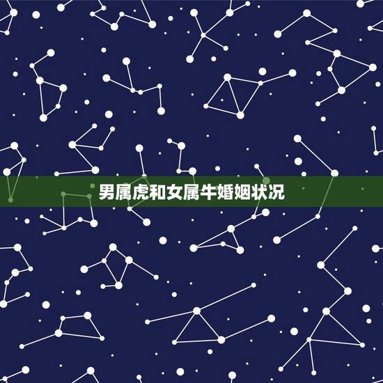 男属虎和女属牛婚姻状况，属虎男和属牛女婚姻配吗？