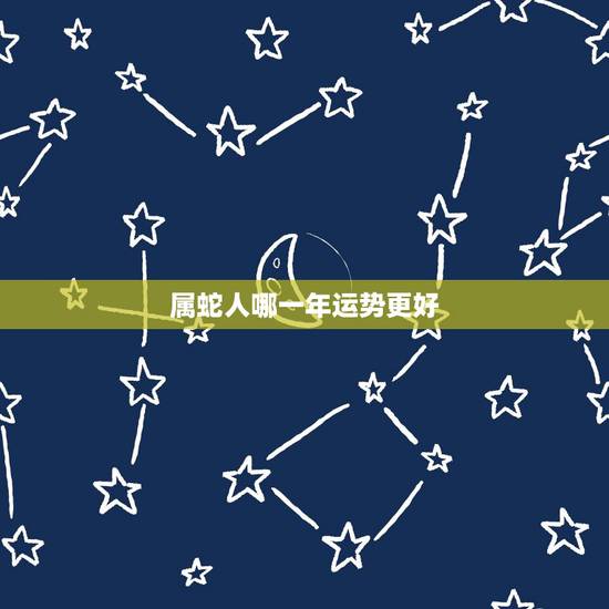 属蛇人哪一年运势更好,属蛇2022 年运势及运程 属蛇人哪一年运势更好,属蛇2022 年运势及运程