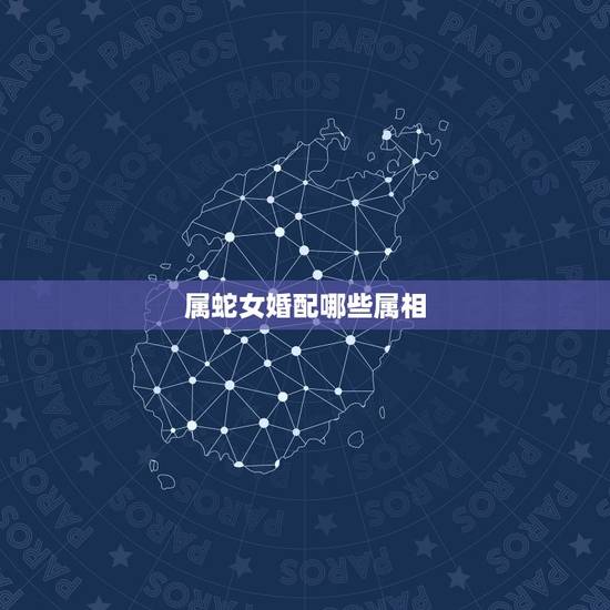属蛇女婚配哪些属相,属蛇女和什么属相最配 属蛇女婚配哪些属相,属蛇女和什么属相最配