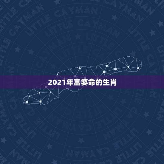 2021年富婆命的生肖,有富婆命的三生肖女,你知道哪些生肖吗? 2021年富婆命的生肖,有富婆命的三生肖女,你知道哪些生肖吗?