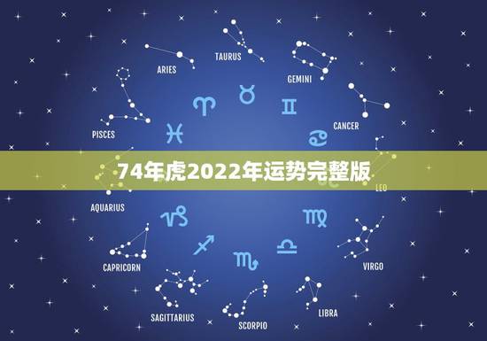 74年虎2022年运势完整版,属虎74年大溪水后半生 74年虎2022年运势完整版,属虎74年大溪水后半生