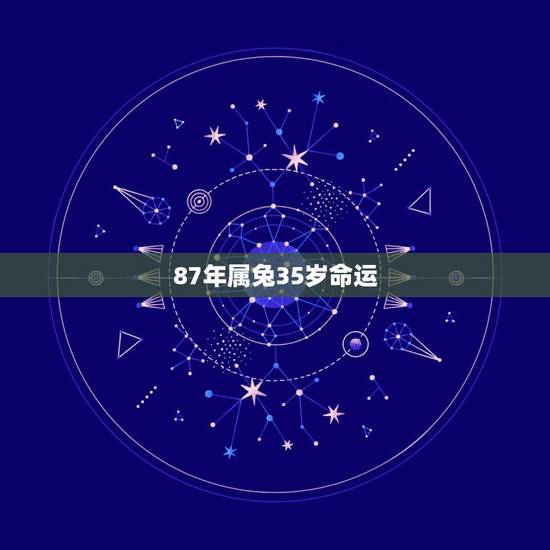 87年属兔35岁命运，1987年属兔的命运和婚姻怎么样？