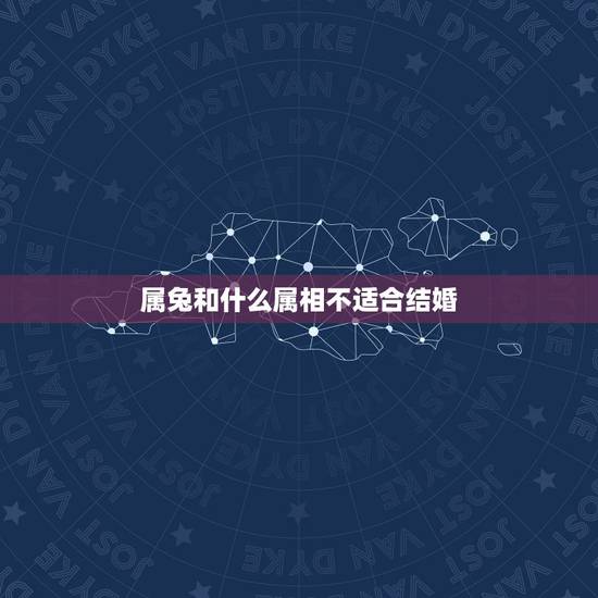 属兔和什么属相不适合结婚，属兔和什么属相比较相配