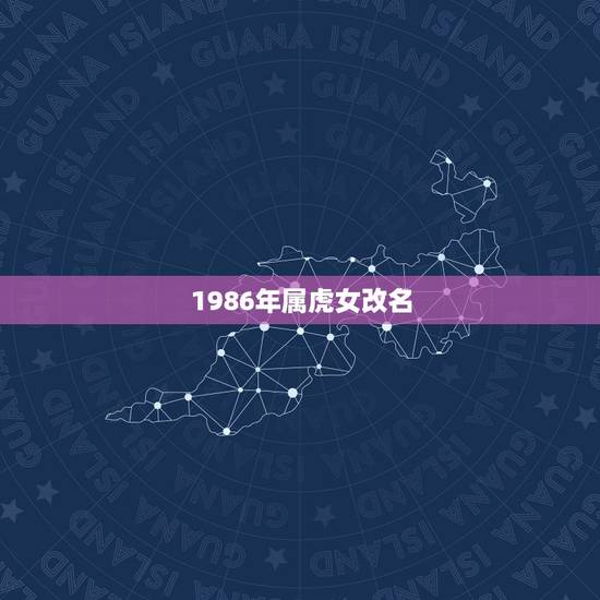 1986年属虎女改名,1986年属虎的财运微信名 1986年属虎女改名,1986年属虎的财运微信名