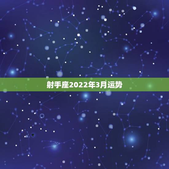 射手座2022年3月运势,谁能告诉我射手座3月份的运势? 射手座2022年3月运势,谁能告诉我射手座3月份的运势?