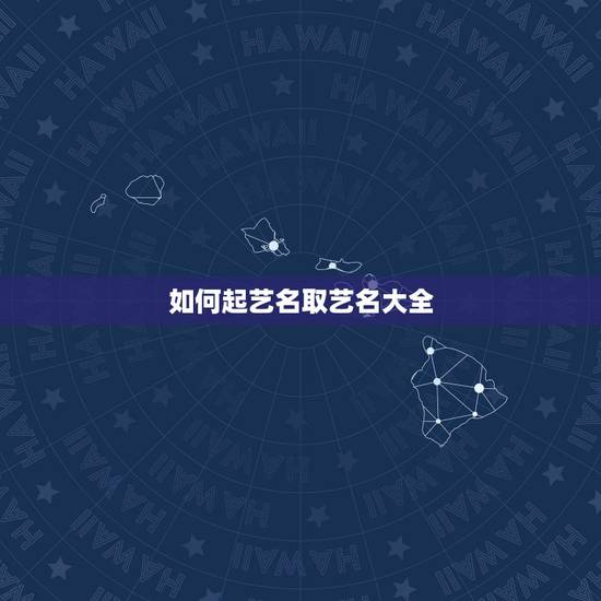 如何起艺名取艺名大全,好听的艺名怎么取? 如何起艺名取艺名大全,好听的艺名怎么取?