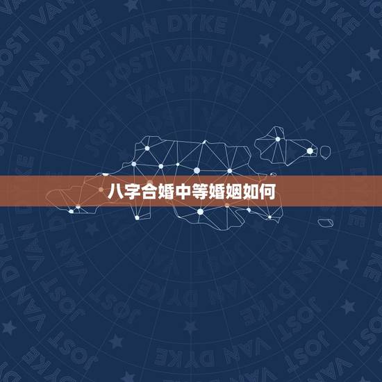 八字合婚中等婚姻如何，两人八字合婚