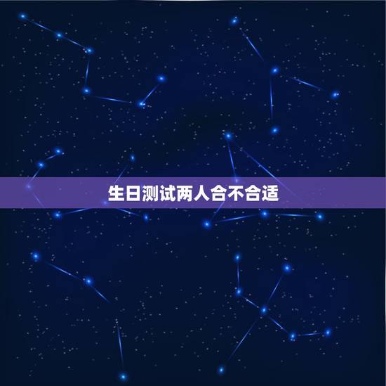 生日测试两人合不合适,测两人八字合不合,谢谢了。 生日测试两人合不合适,测两人八字合不合,谢谢了。