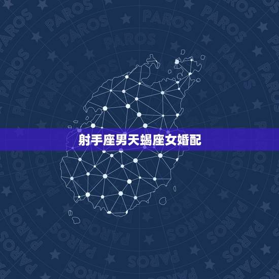射手座男天蝎座女婚配，天蝎座的女生和射手座的男生相配吗？