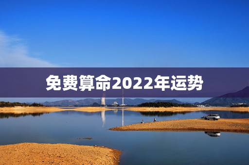 免费算命2022年运势 免费算命2022事业运 免费算命2022年运势 免费算命2022事业运
