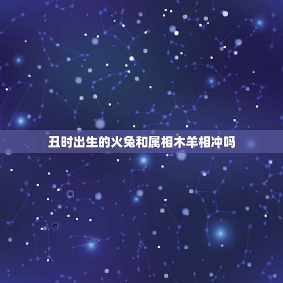 丑时出生的火兔和属相木羊相冲吗，属兔的和什么属相相冲