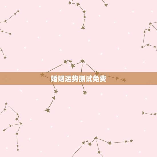 婚姻运势测试免费,婚姻八字测算 婚姻运势测试免费,婚姻八字测算