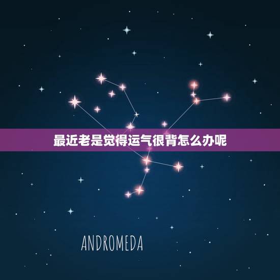 最近老是觉得运气很背怎么办呢,运气一直很背怎么办 最近老是觉得运气很背怎么办呢,运气一直很背怎么办