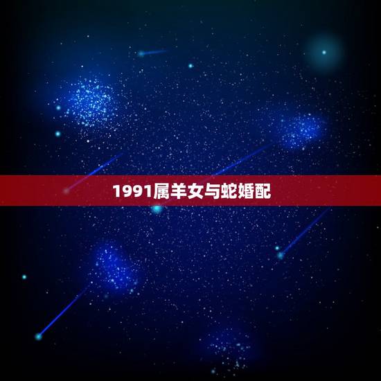 1991属羊女与蛇婚配，属羊女和属蛇男 配吗