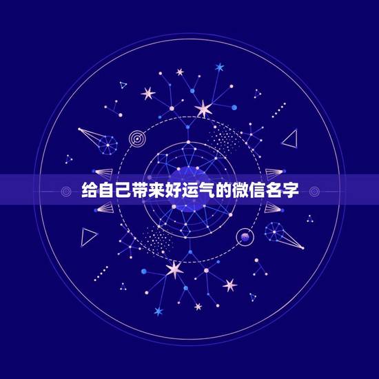 给自己带来好运气的微信名字 寓意运气好发财的网名