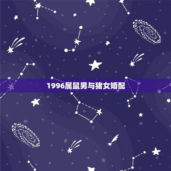 1996属鼠男与猪女婚配，属鼠男与属猪女婚配吗？