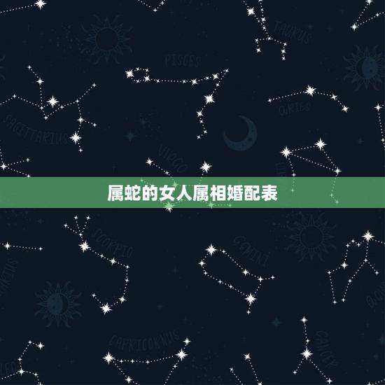 属蛇的女人属相婚配表，属蛇女与那些属相相配