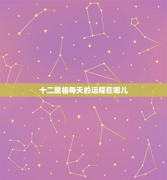 十二属相每天的运程在哪儿,属蛇的和什么属相最配 十二属相每天的运程在哪儿,属蛇的和什么属相最配