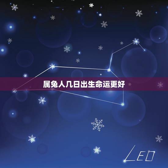 属兔人几日出生命运更好,属兔人出生年月日命运 属兔人几日出生命运更好,属兔人出生年月日命运
