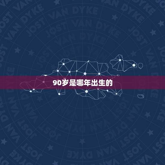 90岁是哪年出生的,2022 年90岁是哪年出生的 90岁是哪年出生的,2022 年90岁是哪年出生的