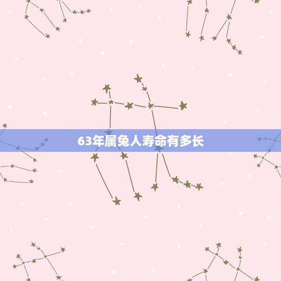 63年属兔人寿命有多长,75年属兔男有几次婚姻 63年属兔人寿命有多长,75年属兔男有几次婚姻