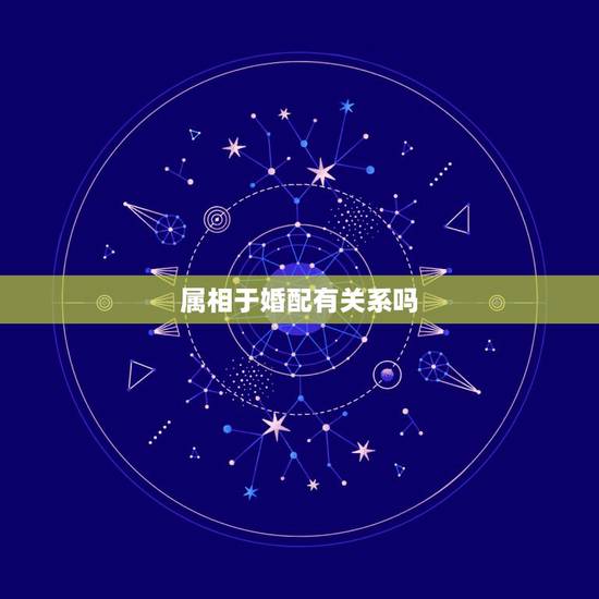 属相于婚配有关系吗,关于属相与婚配? 属相于婚配有关系吗,关于属相与婚配?