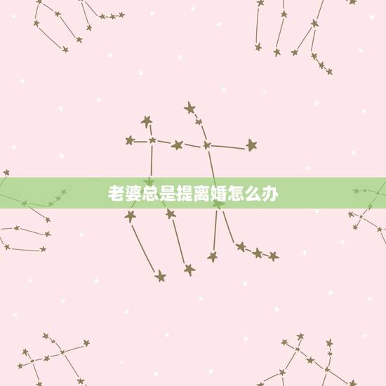 老婆总是提离婚怎么办，老婆总是纠结我曾经提出离婚怎么办
