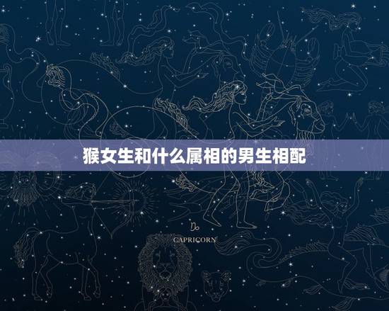 猴女生和什么属相的男生相配，1980年属猴的（男）找什么与什么属相（女
