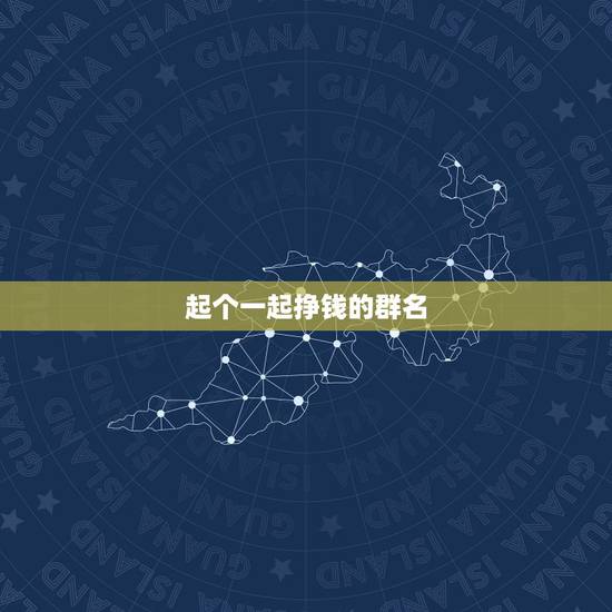 起个一起挣钱的群名,起_个好听的既要学习又要挣钱的群名 起个一起挣钱的群名,起_个好听的既要学习又要挣钱的群名