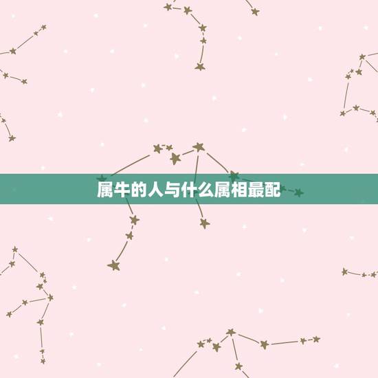属牛的人与什么属相最配,属牛的和什么属相最相配 12属相婚配表 属牛的人与什么属相最配,属牛的和什么属相最相配 12属相婚配表