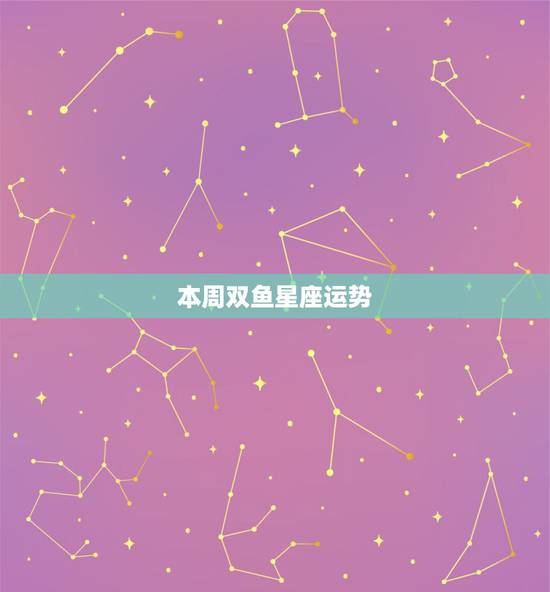 本周双鱼星座运势,双鱼座本周运势 本周双鱼星座运势,双鱼座本周运势