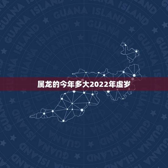 属龙的今年多大2022年虚岁,83岁属龙的女在2022年运气 属龙的今年多大2022年虚岁,83岁属龙的女在2022年运气