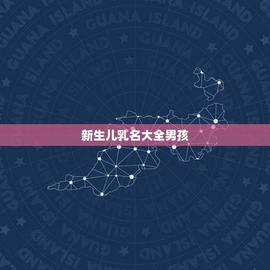 新生儿乳名大全男孩,牛宝宝乳名大全洋气点的 新生儿乳名大全男孩,牛宝宝乳名大全洋气点的