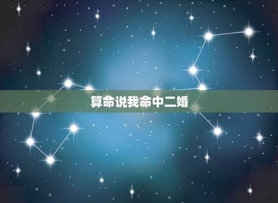 算命说我命中二婚，算命说我注定二婚？