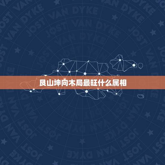 艮山坤向木局最旺什么属相,艮山坤向对应什么生肖 艮山坤向木局最旺什么属相,艮山坤向对应什么生肖
