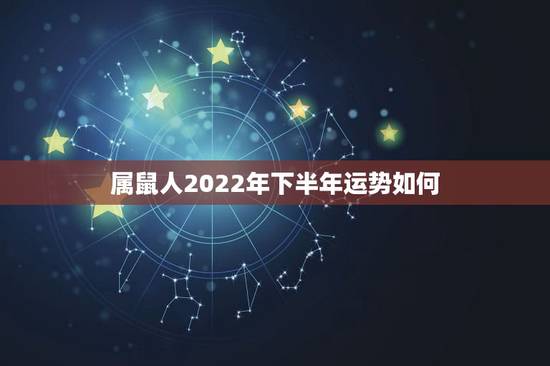 属鼠人2022年下半年运势如何,2022属鼠的运势和财运 属鼠人2022年下半年运势如何,2022属鼠的运势和财运