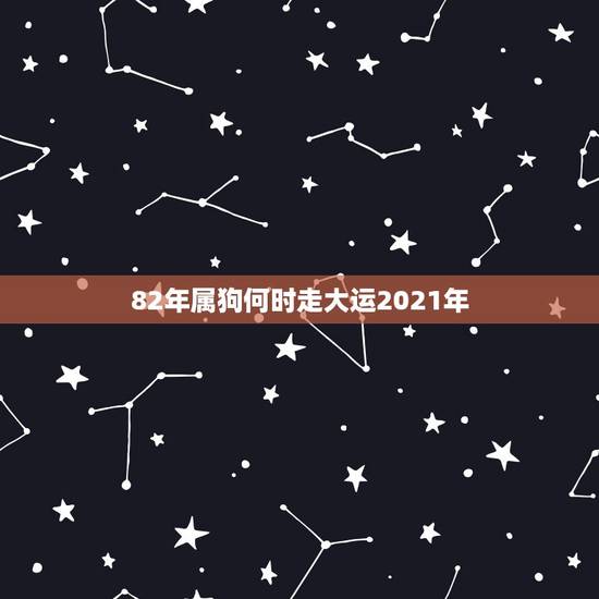 82年属狗何时走大运2021年,1982年属狗2021年运势 82年属狗何时走大运2021年,1982年属狗2021年运势