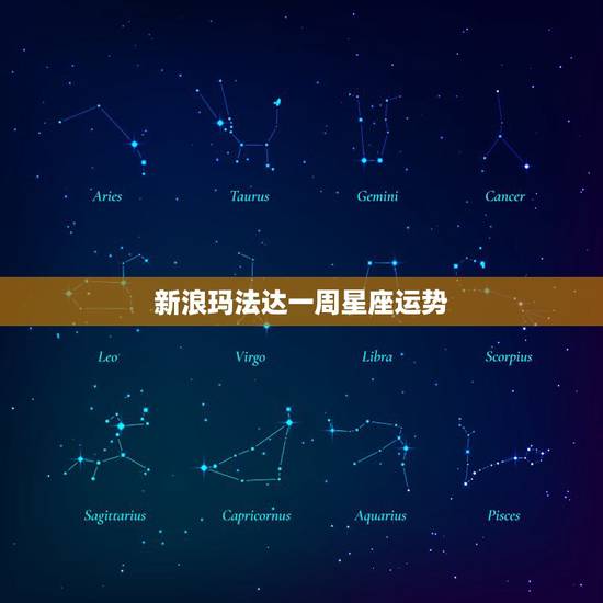 新浪玛法达一周星座运势,玛法达2022 星座运势 新浪玛法达一周星座运势,玛法达2022 星座运势