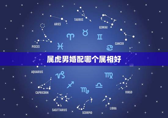 属虎男婚配哪个属相好,属虎男和什么属相最配? 属虎男婚配哪个属相好,属虎男和什么属相最配?