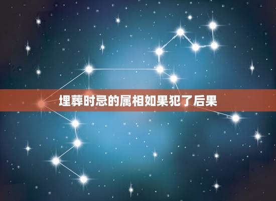 埋葬时忌的属相如果犯了后果,今天去世的人入棺时,忌什么属相 埋葬时忌的属相如果犯了后果,今天去世的人入棺时,忌什么属相