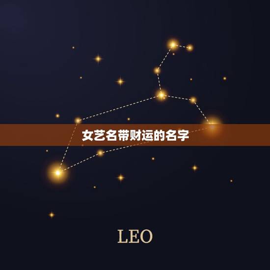 女艺名带财运的名字,女人旺事业财运的艺名 女艺名带财运的名字,女人旺事业财运的艺名