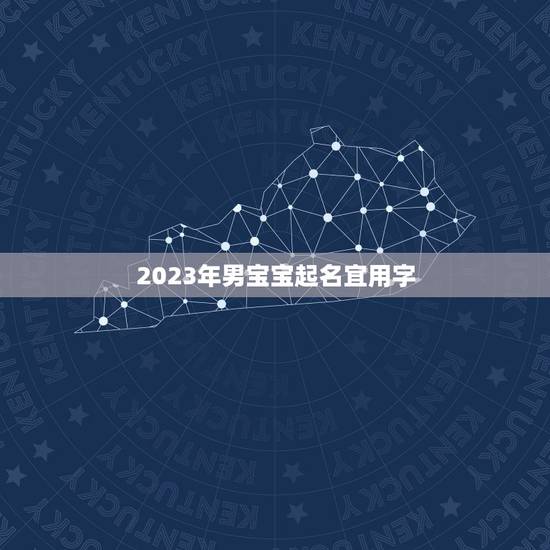 2023年男宝宝起名宜用字 适合2023属虎男孩起名用字 2023年男宝宝起名宜用字 适合2023属虎男孩起名用字