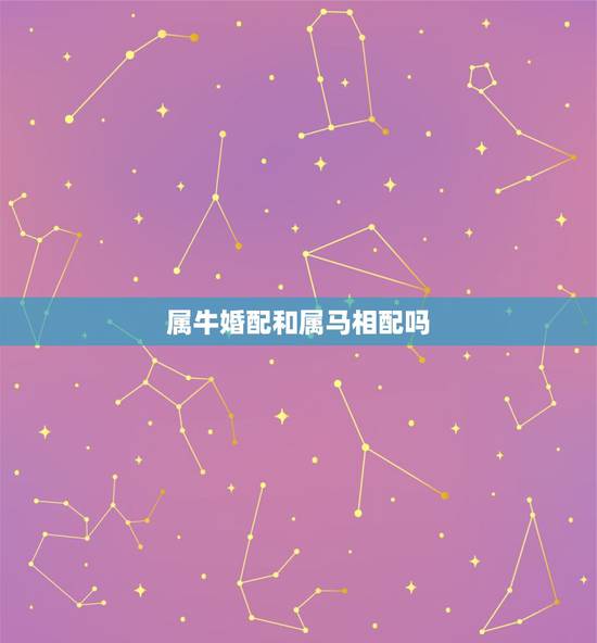 属牛婚配和属马相配吗,属马和属牛的可以在一起么? 属牛婚配和属马相配吗,属马和属牛的可以在一起么?